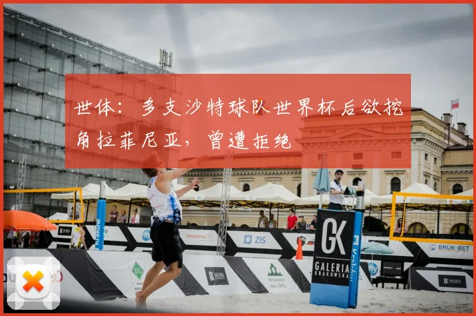世体:多支沙特球队世界杯后欲挖角拉菲尼亚,曾遭拒绝