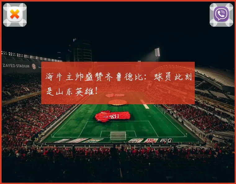 海牛主帅盛赞齐鲁德比：球员此刻是山东英雄！