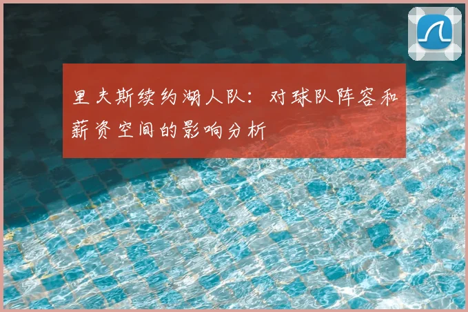 里夫斯续约湖人队：对球队阵容和薪资空间的影响分析