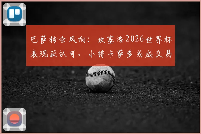 巴萨转会风向：坎塞洛2026世界杯表现获认可，小将卡萨多或成交易筹码，每体透露最新进展