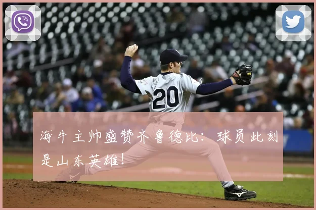 海牛主帅盛赞齐鲁德比:球员此刻是山东英雄!