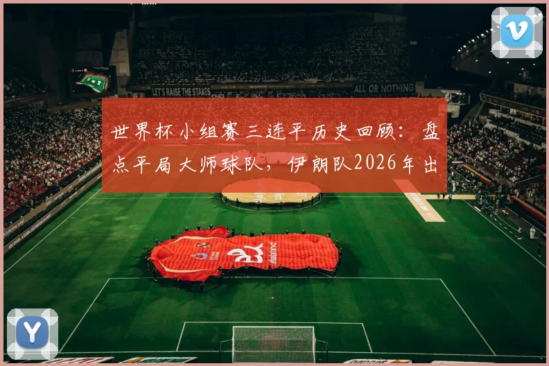 世界杯小组赛三连平历史回顾:盘点平局大师球队,伊朗队2026年出线前景如何?