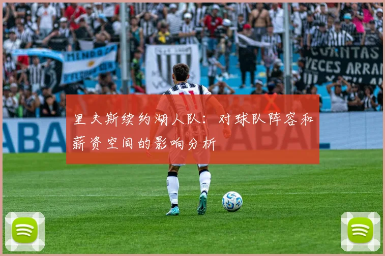 里夫斯续约湖人队:对球队阵容和薪资空间的影响分析