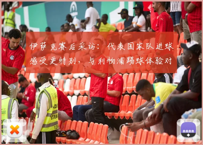 伊萨克赛后采访：代表国家队进球感受更特别，与利物浦踢球体验对比分享