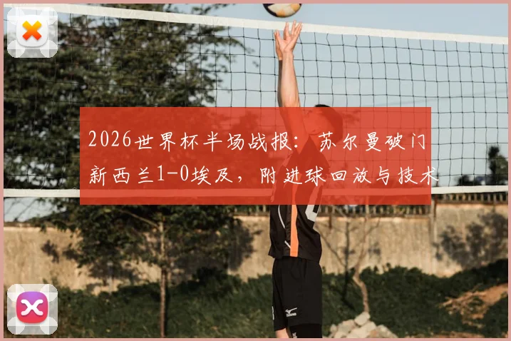 2026世界杯半场战报：苏尔曼破门新西兰1-0埃及，附进球回放与技术统计深度解析